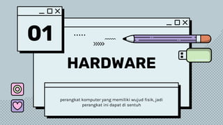 01
HARDWARE
perangkat komputer yang memiliki wujud fisik, jadi
perangkat ini dapat di sentuh
 