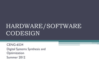 HARDWARE/SOFTWARE
CODESIGN
CENG-6534
Digital Systems Synthesis and
Optimization
Summer 2012
 