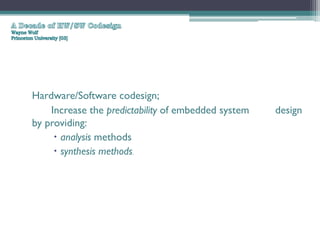 Hardware/Software codesign;
    Increase the predictability of embedded system   design
by providing:
      analysis methods
      synthesis methods.
 