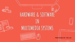 HARDWARE & SOFTWARE
IN
MULTIMEDIA SYSTEMS
PREPARED BY: RIO AN
 