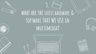 3.
what are the LATEST hardware &
software THAT WE USE in
multimedia?
19
 