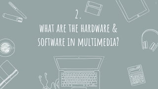 2.
what are the hardware &
software in multimedia?
7
 