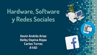 Hardware, Software
y Redes Sociales
Kevin Andrés Arias
Deiby Ospina Rojas
Carlos Torres
A1AD
 