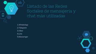 Listado de las Redes
Sociales de mensajería y
chat más utilizadas
1.WhatsApp
2.Telegram
3.Viber
4.Line
5.Messenger
 