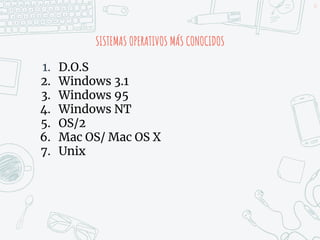 SISTEMAS OPERATIVOS MÁS CONOCIDOS
17
1. D.O.S
2. Windows 3.1
3. Windows 95
4. Windows NT
5. OS/2
6. Mac OS/ Mac OS X
7. Unix
 
