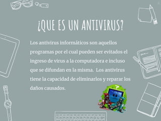 ¿QUE ES UN ANTIVIRUS?
Los antivirus informáticos son aquellos
programas por el cual pueden ser evitados el
ingreso de virus a la computadora e incluso
que se difundan en la misma. Los antivirus
tiene la capacidad de eliminarlos y reparar los
daños causados.
21
 