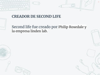 CREADOR DE SECOND LIFE
Second life fue creado por Philip Rosedale y
la empresa linden lab.
48
 