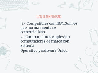 |1- Compatibles con IBM:Son los
que normalmente se
comercializan.
2- Computadores Apple:Son
computadores de marca con
Sistema
Operativo y software Único.
6
TIPOS DE COMPUTADORES
 
