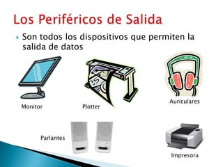 Son todos los dispositivos que permiten la salida de datosLos Periféricos de SalidaAuricularesMonitorPlotterParlantesImpresora