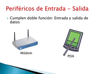 Cumplen doble función: Entrada y salida de datos Periféricos de Entrada - SalidaMódemPDA