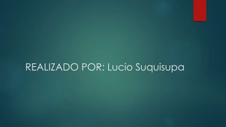 REALIZADO POR: Lucio Suquisupa
 