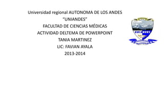 Universidad regional AUTONOMA DE LOS ANDES
“UNIANDES”
FACULTAD DE CIENCIAS MÉDICAS
ACTIVIDAD DELTEMA DE POWERPOINT
TANIA MARTINEZ
LIC: FAVIAN AYALA
2013-2014

 