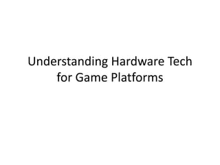 Understanding Hardware Tech
for Game Platforms
 