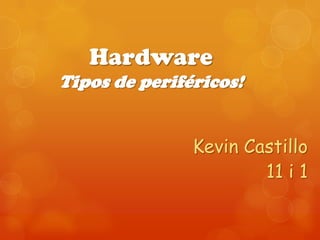 Hardware
Tipos de periféricos!


               Kevin Castillo
                       11 i 1
 