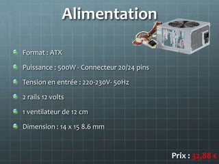 Alimentation

Format : ATX

Puissance : 500W - Connecteur 20/24 pins

Tension en entrée : 220-230V- 50Hz

2 rails 12 volts

1 ventilateur de 12 cm

Dimension : 14 x 15 8.6 mm



                                           Prix : 32,88 €
 