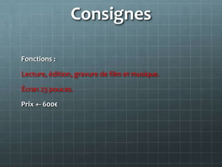 Consignes

Fonctions :

Lecture, édition, gravure de film et musique.

Écran 23 pouces.

Prix +- 600€
 