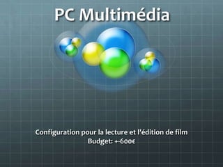 PC Multimédia




Configuration pour la lecture et l’édition de film
                Budget: +-600€
 