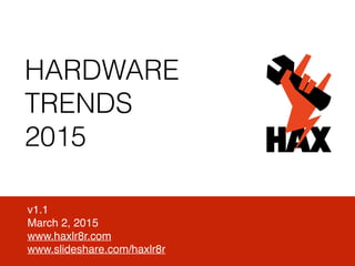HARDWARE
TRENDS
2015
v1.2
March 6, 2015
www.haxlr8r.com
www.slideshare.com/haxlr8r
 