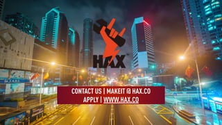 CONTACT US | MAKEIT @ HAX.CO
APPLY | WWW.HAX.CO
 