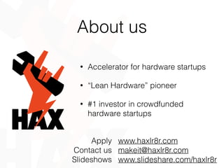 About us
• Accelerator for hardware startups
• “Lean Hardware” pioneer
• #1 investor in crowdfunded
hardware startups
www.haxlr8r.com
makeit@haxlr8r.com
www.slideshare.com/haxlr8r
Apply
Contact us
Slideshows
 
