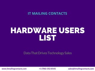 HARDWARE USERS
LIST
IT MAILING CONTACTS
DataThatDrivesTechnologySales
www.itmailingcontacts.com +1 (786)-352-8141 sales@itmailingcontacts.com
 