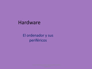 Hardware
El ordenador y sus
periféricos

Universidad Autónoma Regional de los Andes
" UNIANDES"

 