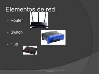 Elementos de red


Router



Switch



Hub

Universidad Autónoma Regional de los Andes "
UNIANDES"

 
