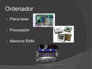 Ordenador


Placa base



Procesador



Memoria RAM

Universidad Autónoma Regional de los Andes "
UNIANDES"

 