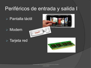 Periféricos de entrada y salida I


Pantalla táctil



Modem



Tarjeta red

Universidad Autónoma Regional de los Andes "
UNIANDES"

 