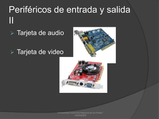 Periféricos de entrada y salida
II


Tarjeta de audio



Tarjeta de video

Universidad Autónoma Regional de los Andes "
UNIANDES"

 
