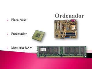 

Placa base



Procesador



Memoria RAM

 