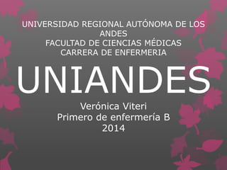 UNIVERSIDAD REGIONAL AUTÓNOMA DE LOS
ANDES
FACULTAD DE CIENCIAS MÉDICAS
CARRERA DE ENFERMERIA
UNIANDESVerónica Viteri
Primero de enfermería B
2014
 