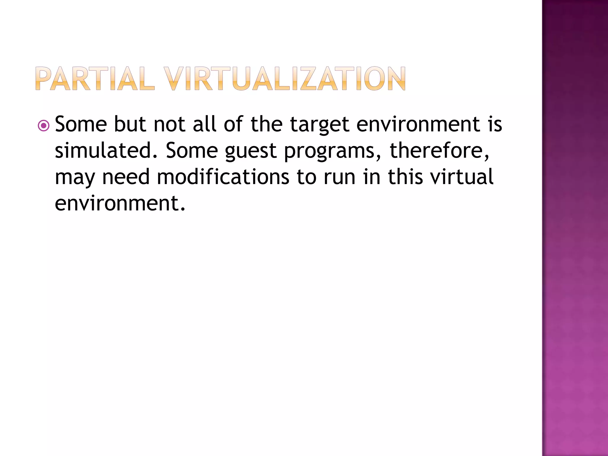  Some but not all of the target environment is
simulated. Some guest programs, therefore,
may need modifications to run in this virtual
environment.
 