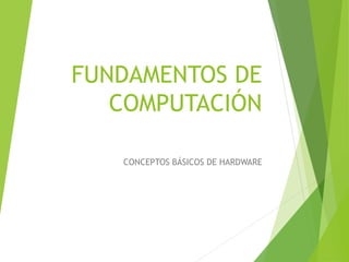 FUNDAMENTOS DE 
COMPUTACIÓN 
CONCEPTOS BÁSICOS DE HARDWARE 
 