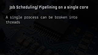 Job Scheduling/ Pipelining on a single core
A s n e p o ess
h eads

an be b o en

n o

 