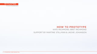 HOW TO PROTOTYPE
KATE RICHMOND, BRET RICHMOND
SUPPORT BY MARTINE STILLMAN & JACKIE JOHANSON
1 | S Y N A P S E C ON F I N D E N T I AL
 