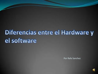 Diferencias entre el Hardware y el softwarePor Rafa Sanchez 