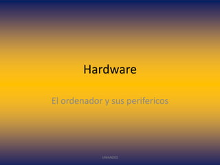 Hardware
El ordenador y sus perifericos

UNIANDES

 