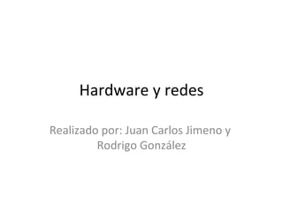 Hardware y redes Realizado por: Juan Carlos Jimeno y  Rodrigo González 