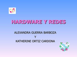 HARDWARE Y REDES ALEXANDRA GUERRA BARBOZA  Y  KATHERINE ORTIZ CARDONA  