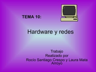 Hardware y redes Trabajo Realizado por Rocío Santiago Crespo y Laura Mata Arroyo TEMA 10: 