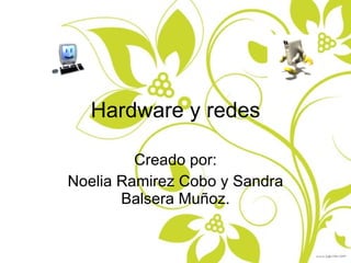 Hardware y redes Creado por: Noelia Ramirez Cobo y Sandra Balsera Muñoz. 