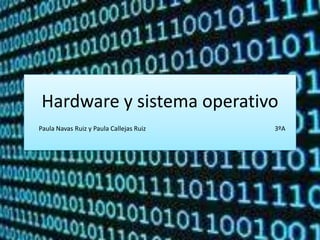 Hardware y sistema operativo
Paula Navas Ruiz y Paula Callejas Ruiz   3ºA
 