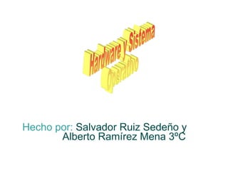 Hecho por: Salvador Ruiz Sedeño y
       Alberto Ramírez Mena 3ºC
 