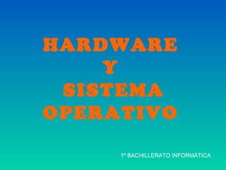 HARDWARE
Y
SISTEMA
OPERATIVO
1º BACHILLERATO INFORMÁTICA
 