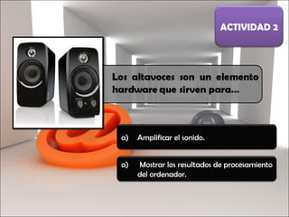 Amplificar el sonido. ACTIVIDAD 2 Mostrar los resultados de procesamiento del ordenador. 
