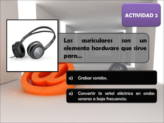 Grabar sonidos. ACTIVIDAD 2 Convertir la señal eléctrica en ondas sonoras a baja frecuencia. 