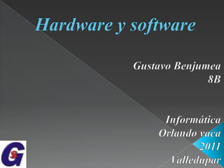 Hardware y software Gustavo Benjumea 8B Informática Orlando vaca 2011 Valledupar 