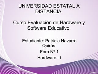 UNIVERSIDAD ESTATAL A DISTANCIA  Curso Evaluación de Hardware y Software Educativo  Estudiante: Patricia Navarro Quirós  Foro Nº 1 Hardware -1 