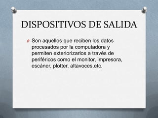 DISPOSITIVOS DE SALIDASon aquellos que reciben los datos procesados por la computadora y permiten exteriorizarlos a través de periféricos como el monitor, impresora, escáner, plotter, altavoces,etc.